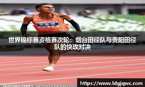 世界锦标赛资格赛次轮：烟台田径队与贵阳田径队的快攻对决