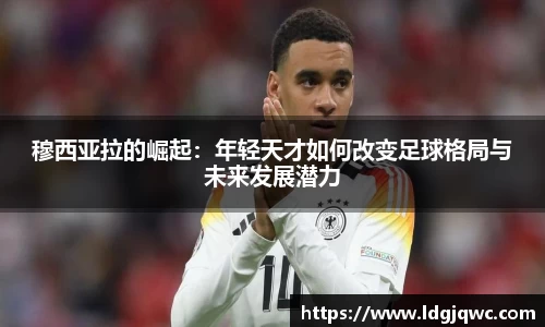 穆西亚拉的崛起：年轻天才如何改变足球格局与未来发展潜力